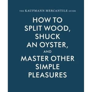 The Kaufmann Mercantile Guide How to Split Wood, Shuck an Oyster, and Master Other Simple Pleasures Hardback 2015