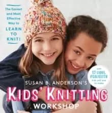 Susan B. Andersons Kids Knitting Workshop : The Easiest and Most Effective Way to Learn to Knit!