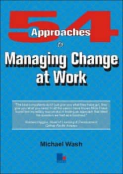 54 Approaches to Managing Change at Work by Michael Wash Paperback