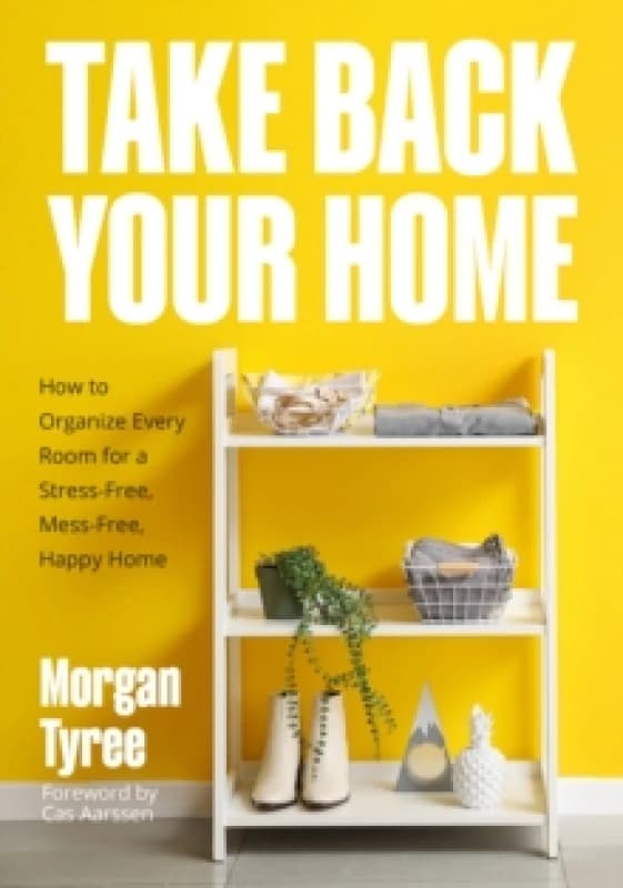 Take Back Your Home : How to Organize Every Room for a Stress-Free, Mess-Free, Happy Home Paperback / softback