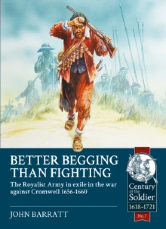 Better Begging than Fighting : The Royalist Army in exile in the war against Cromwell 1656-1660 Paperback / softback