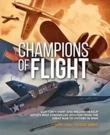 Champions of Flight : Clayton Knight and William Heaslip: Artists Who Chronicled Aviation from the Great War to Victory in WWII
