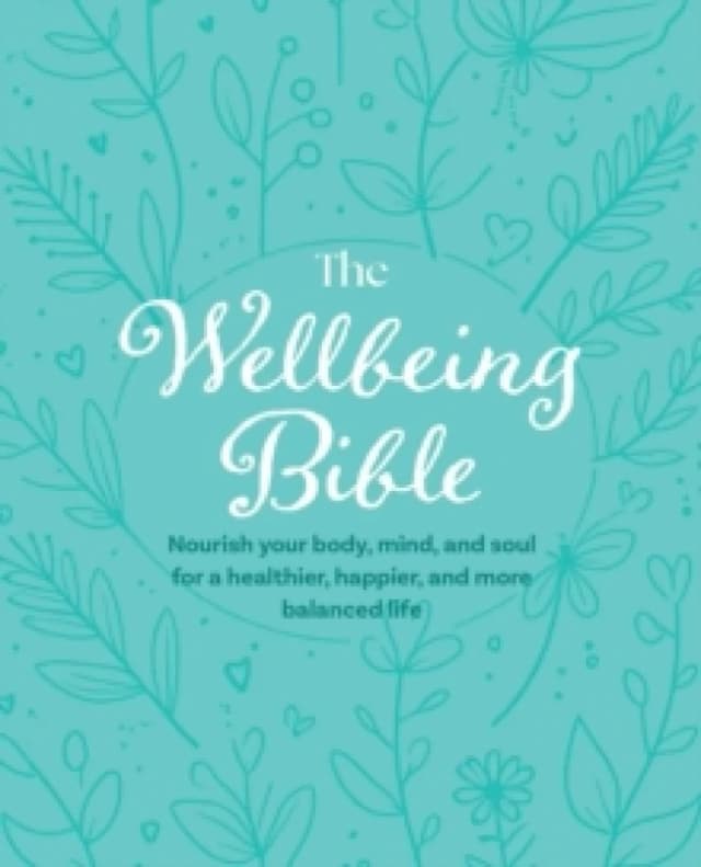 The Wellbeing Bible : Nourish Your Body, Mind, and Soul for a Healthier, Happier, and More Balanced Life Hardback