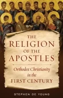 The Religion of the Apostles : Orthodox Christianity in the First Century