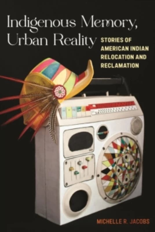 Indigenous Memory, Urban Reality : Stories of American Indian Relocation and Reclamation Paperback / softback