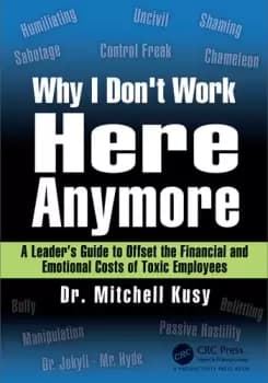 Why I Don't Work Here Anymore A Leaders Guide to Offset the Financial and Emotional Costs of Toxic Employees