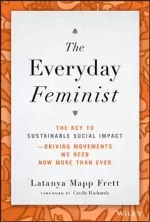 The Everyday Feminist : The Key to Sustainable Social Impact Driving Movements We Need Now More than Ever