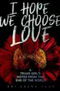 i hope we choose love a trans girls notes from the end of the world