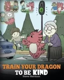 Train Your Dragon to Be Kind : A Dragon Book to Teach Children about Kindness. a Cute Children Story to Teach Kids to Be Kind, Caring, Giving and Thou