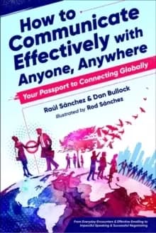 How to Communicate Effectively with Anyone, Anywhere : Your Passport to Connecting Globally from Everyday Encounters & Effective Emailing to Impactful