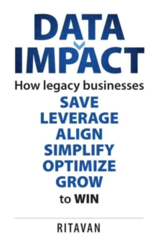 Data Impact : How legacy businesses SAVE LEVERAGE ALIGN SIMPLIFY OPTIMISE GROW to WIN Paperback / softback