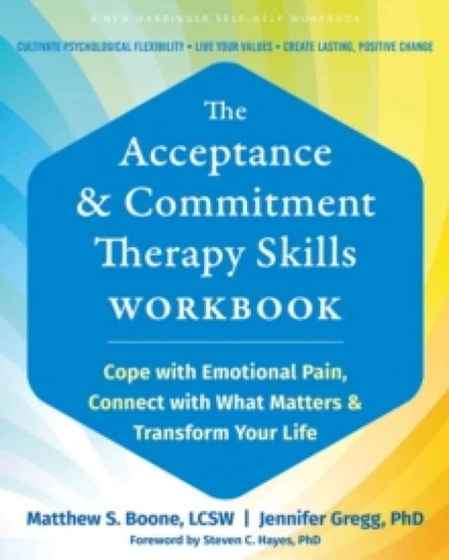 The Acceptance and Commitment Therapy Skills Workbook : Cope with Emotional Pain, Connect with What Matters, and Transform Your Life Paperback / softb