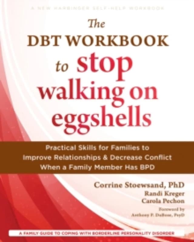 The DBT Workbook to Stop Walking on Eggshells : Practical Skills for Families to Improve Relationships and Decrease Conflict When a Family Member Has