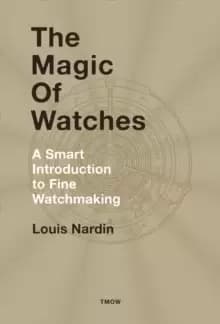 The Magic of Watches : A Smart Introduction to Fine Watchmaking