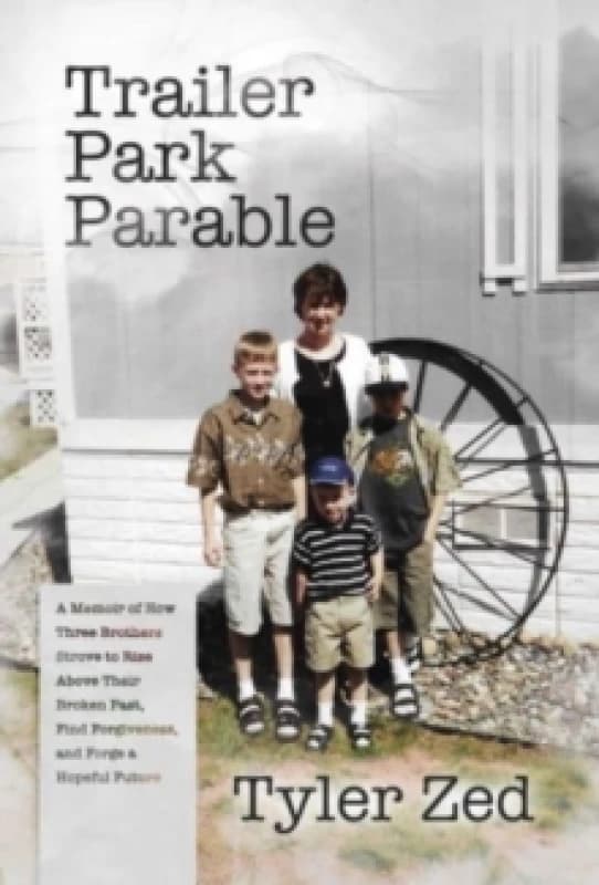 Trailer Park Parable : A Memoir of How Three Brothers Strove to Rise Above Their Broken Past, Find Forgiveness, and Forge a Hopeful Future Paperback /