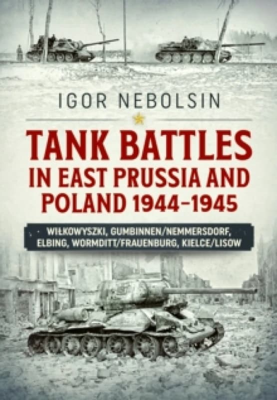 Tank Battles in East Prussia and Poland 1944-1945 : Vilkavishkis, Gumbinnen/Nemmersdorf, Elbing, Wormditt/Frauenburg, Kielce/Lisow Paperback / softbac
