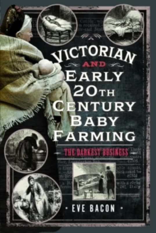 Victorian and Early 20th Century Baby Farming. Hardback. By Eve Bacon Books