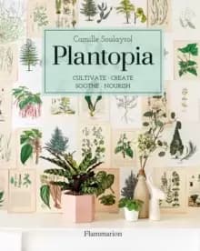 Plantopia : Cultivate / Create / Soothe / Nourish