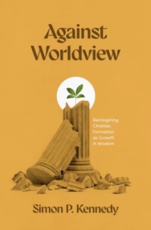 Against Worldview : Reimagining Christian Formation as Growth in Wisdom Paperback / softback