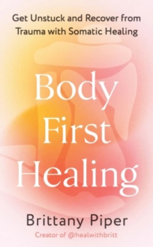 Body First Healing : Get Unstuck and Recover from Trauma with Somatic Healing Paperback / softback