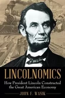 Lincolnomics : How President Lincoln Constructed the Great American Economy