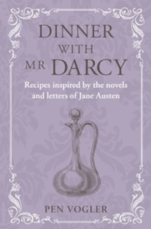 Dinner with Mr Darcy : Recipes Inspired by the Novels and Letters of Jane Austen Hardback