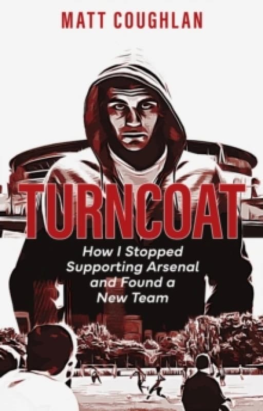 Turncoat : How I Stopped Supporting Arsenal and Found a New Team Paperback / softback
