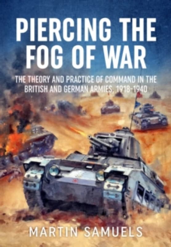 Piercing the Fog of War : The Theory and Practice of Command in the British and German Armies, 1918-1940 Paperback / softback
