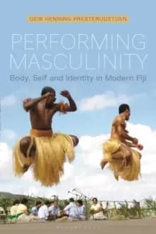 Performing Masculinity : Body, Self and Identity in Modern Fiji