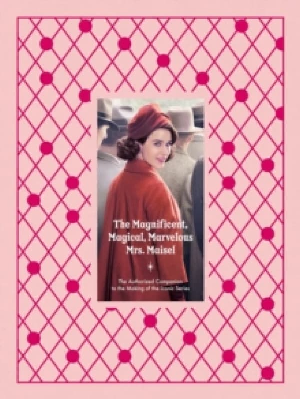The Magnificent, Magical, Marvelous Mrs. Maisel : The Authorized Companion to the Making of the Iconic Series Hardback