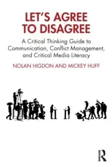 Let's Agree to Disagree : A Critical Thinking Guide to Communication, Conflict Management, and Critical Media Literacy