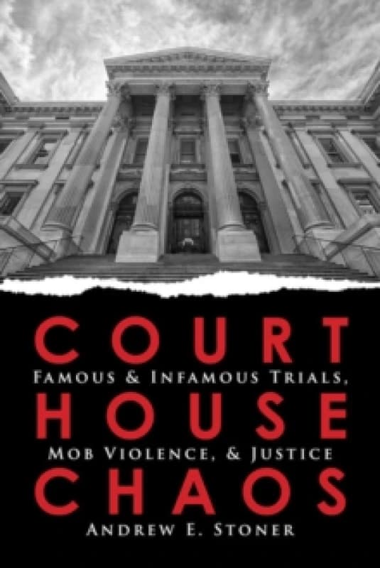 Courthouse Chaos : Famous & Infamous Trials, Mob Violence, & Justice Paperback / softback