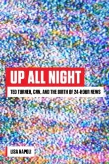 Up All Night : Ted Turner, CNN, and the Birth of 24-Hour News