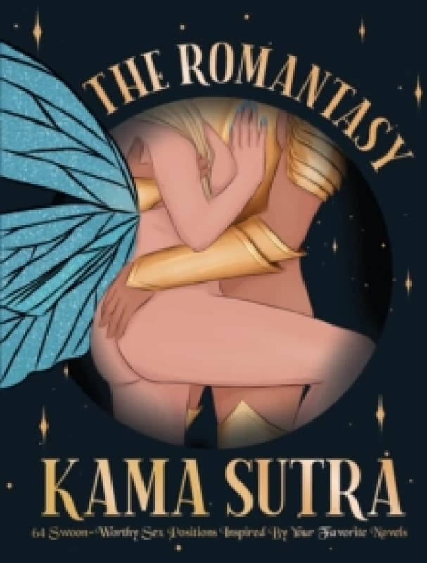 The Romantasy Kama Sutra : 64 Swoon-Worthy Sex Positions Inspired By Your Favorite Novels Hardback