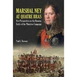 Marshal Ney at Quatre Bras : New Perspectives on the Opening Battle of the Waterloo Campaign