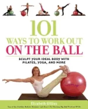 101 ways to work out on the ball sculpt your ideal body with pilates yoga a