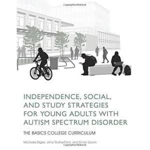 Independence, Social, and Study Strategies for Young Adults with Autism Spectrum Disorder: The Basics College Curriculum by...