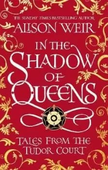 In the Shadow of Queens by Alison Weir