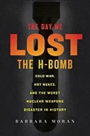 day we lost the h bomb cold war hot nukes and the worst nuclear weapons dis