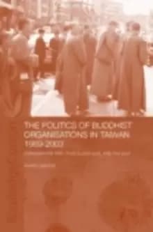 The Politics of Buddhist Organizations in Taiwan, 1989-2003 : Safeguard the Faith, Build a Pure Land, Help the Poor