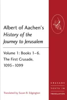 Albert of Aachens History of the Journey to JerusalemVolume 1: Books 16. The First Crusade 10951099