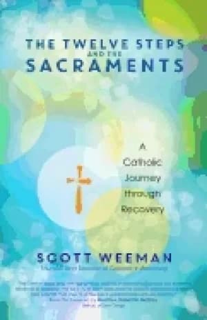twelve steps and the sacraments a catholic journey through recovery
