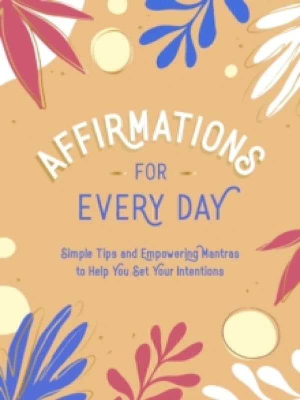 Affirmations for Every Day : Simple Tips and Empowering Mantras to Help You Set Your Intentions Hardback