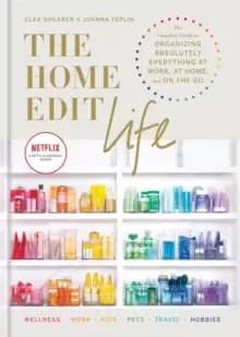 The Home Edit Life : The Complete Guide to Organizing Absolutely Everything at Work, at Home and On the Go, A Netflix Original Series
