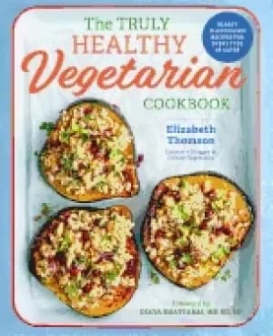 truly healthy vegetarian cookbook hearty plant based recipes for every type