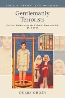 Gentlemanly Terrorists : Political Violence and the Colonial State in India, 1919-1947