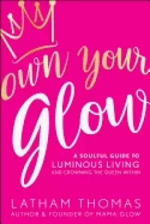 own your glow a soulful guide to luminous living and crowning the queen wit