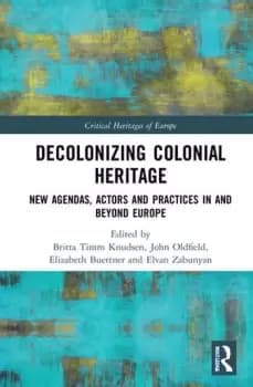 Decolonizing Colonial Heritage New Agendas Actors and Practices in and beyond Europe