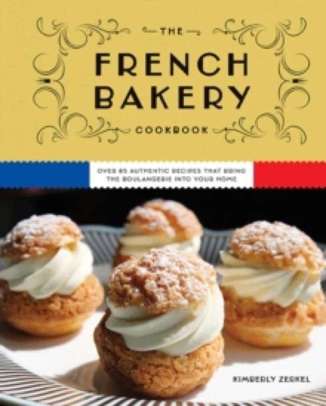 The French Bakery Cookbook : Over 85 Authentic Recipes That Bring the Boulangerie into Your Home Hardback