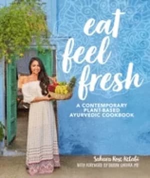 eat feel fresh a contemporary plant based ayurvedic cookbook